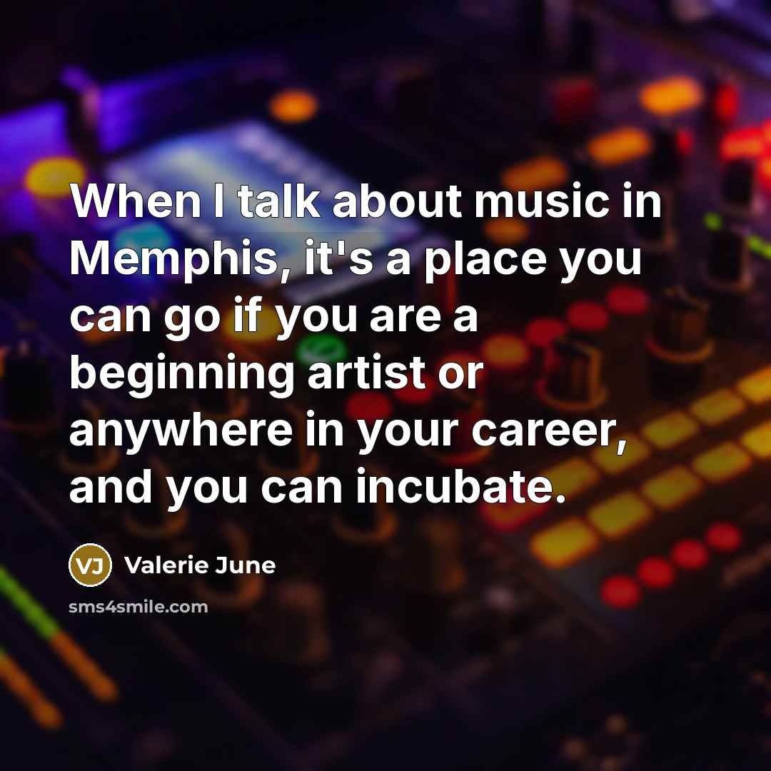 “When I talk about music in Memphis, it's a place you can go if you are a beginning artist or anywhere in your career, and you can incubate.” quote by Valerie June
