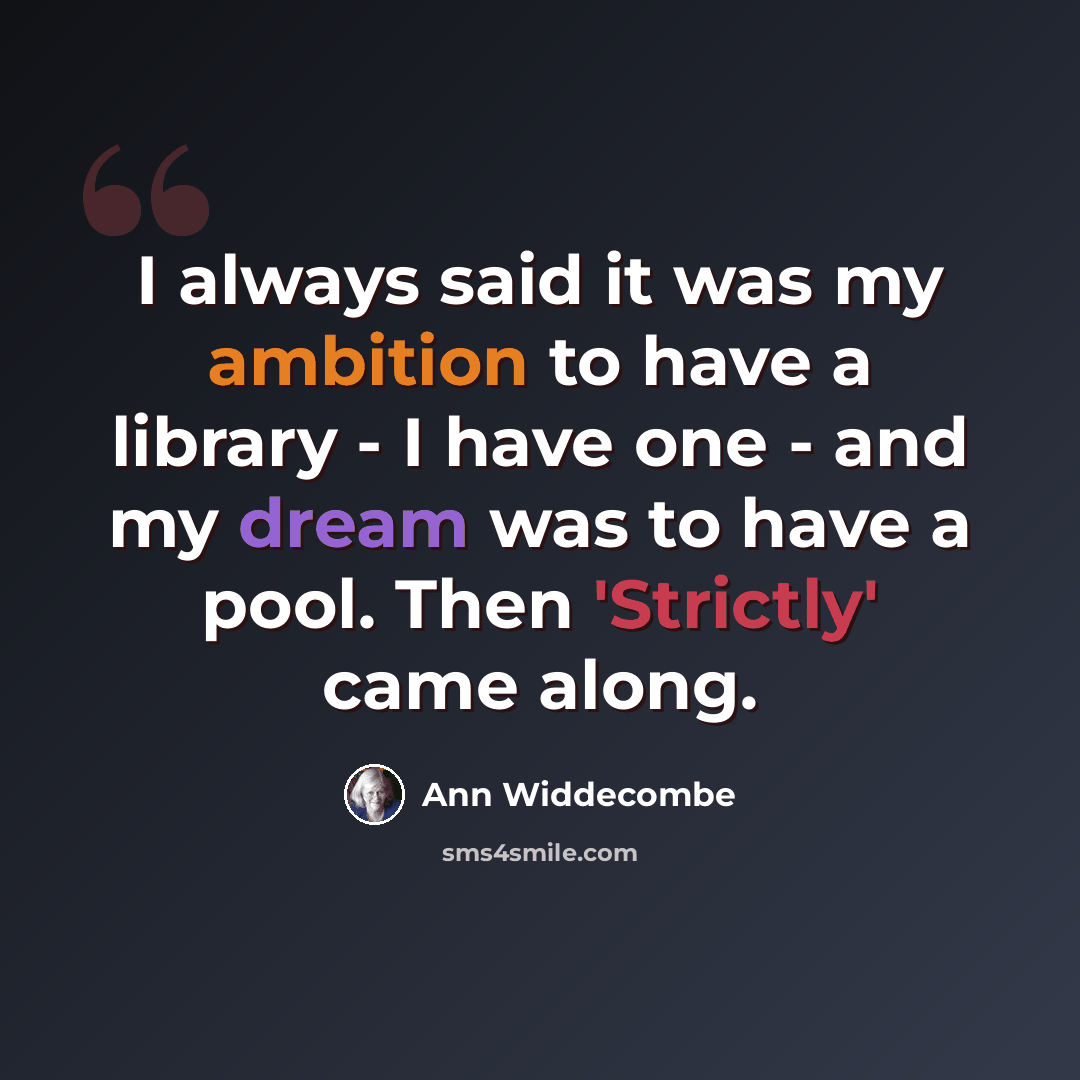 “I always said it was my ambition to have a library - I have one - and my dream was to have a pool. Then 'Strictly' came along.” quote by Ann Widdecombe