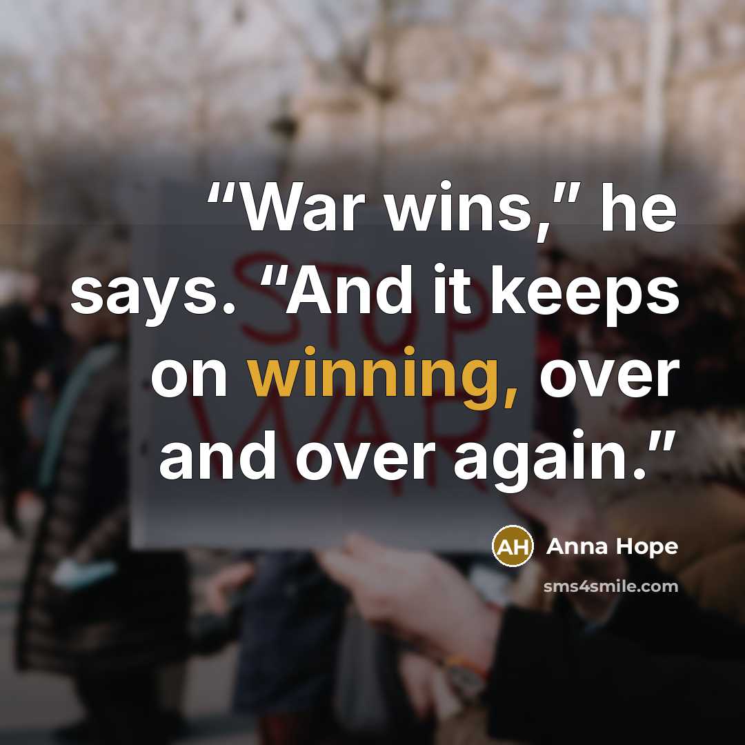 “War wins,” he says. “And it keeps on winning, over and over again.” quote by Anna Hope
