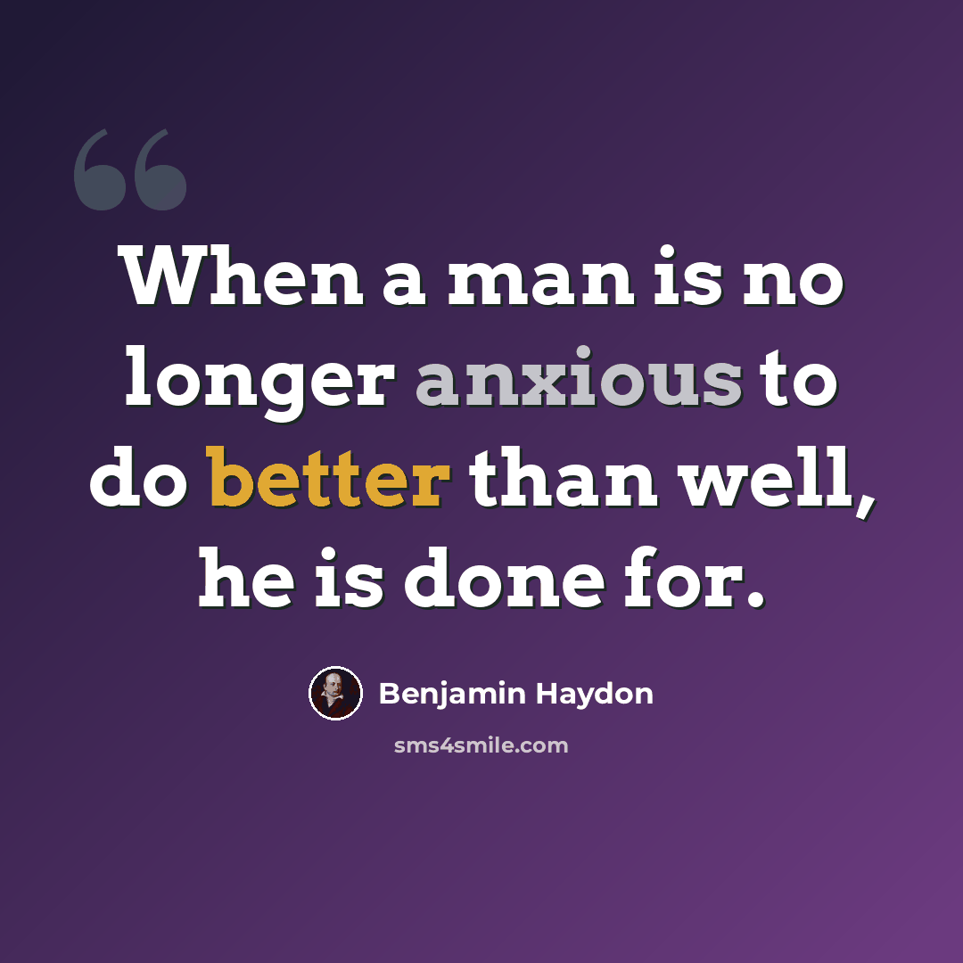 “When a man is no longer anxious to do better than well, he is done for.” quote by Benjamin Haydon