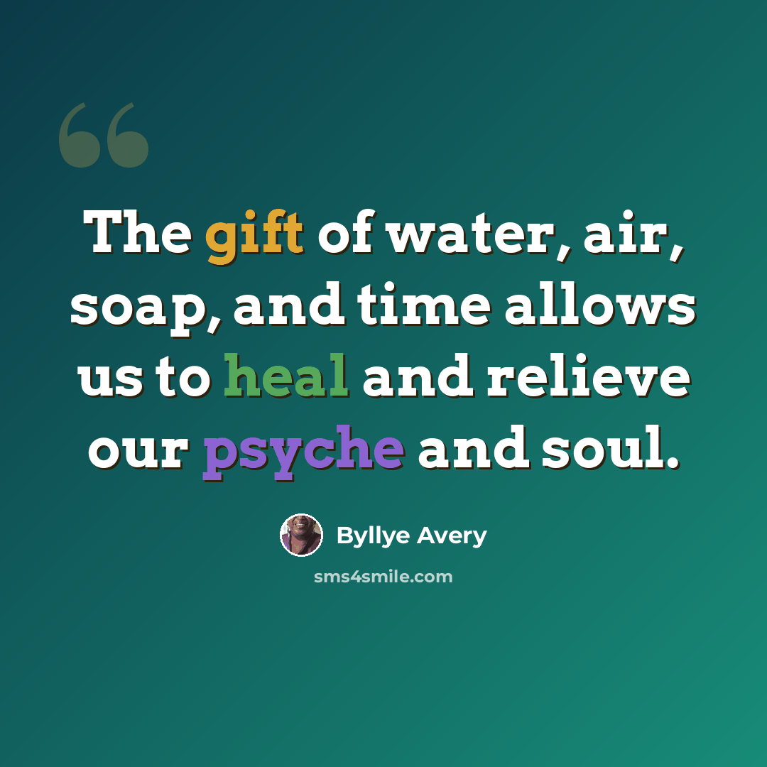 “The gift of water, air, soap, and time allows us to heal and relieve our psyche and soul.” quote by Byllye Avery