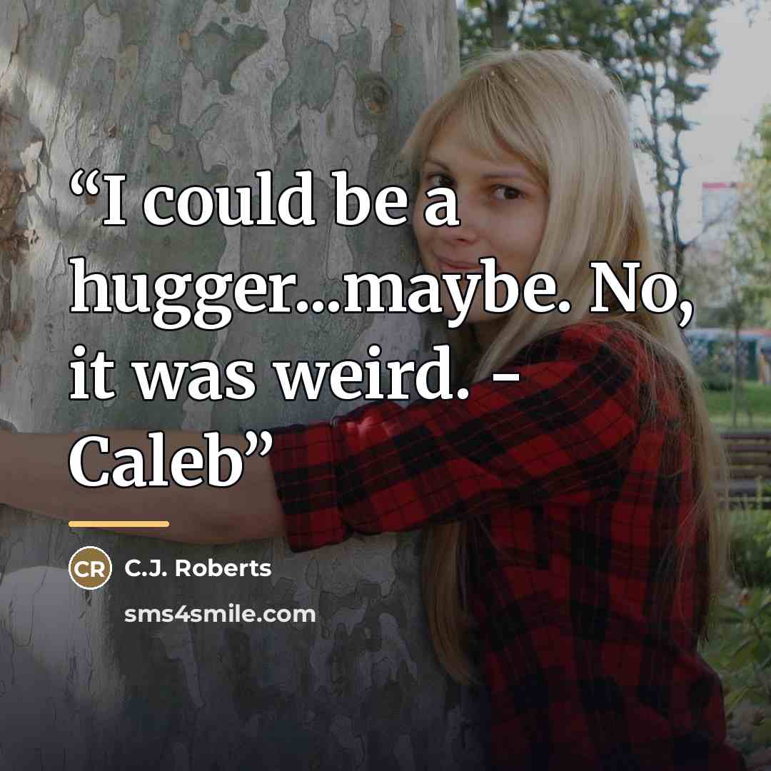 “I could be a hugger...maybe. No, it was weird. - Caleb” quote by C.J. Roberts