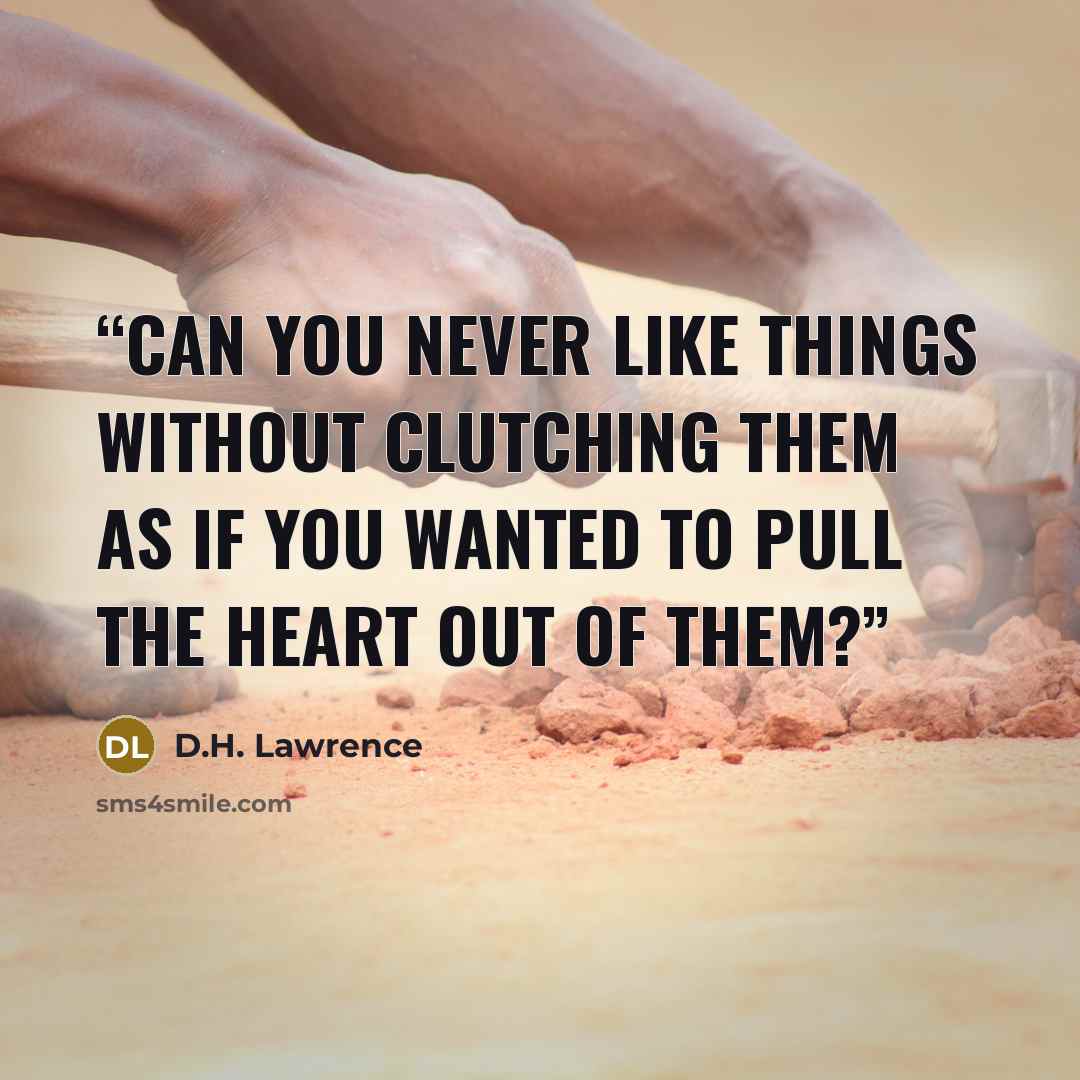 “Can you never like things without clutching them as if you wanted to pull the heart out of them?” quote by D.H. Lawrence