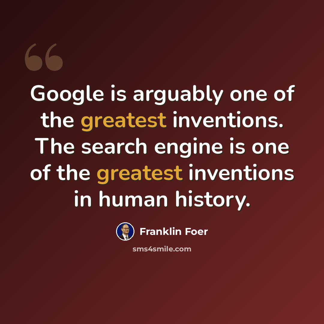 “Google is arguably one of the greatest inventions. The search engine is one of the greatest inventions in human history.” quote by Franklin Foer
