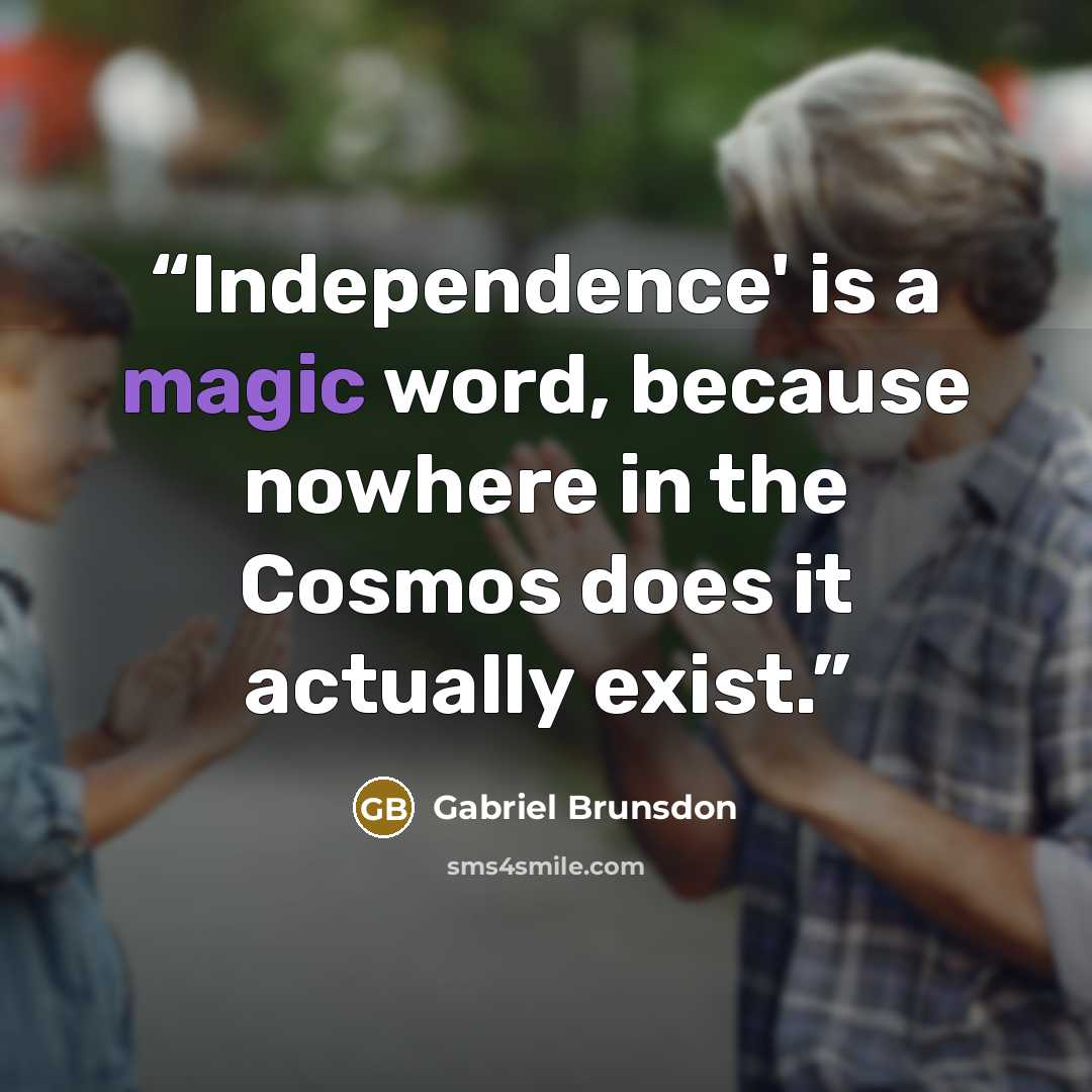 “Independence' is a magic word, because nowhere in the Cosmos does it actually exist.” quote by Gabriel Brunsdon
