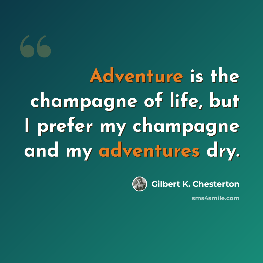 “Adventure is the champagne of life, but I prefer my champagne and my adventures dry.” quote by Gilbert K. Chesterton