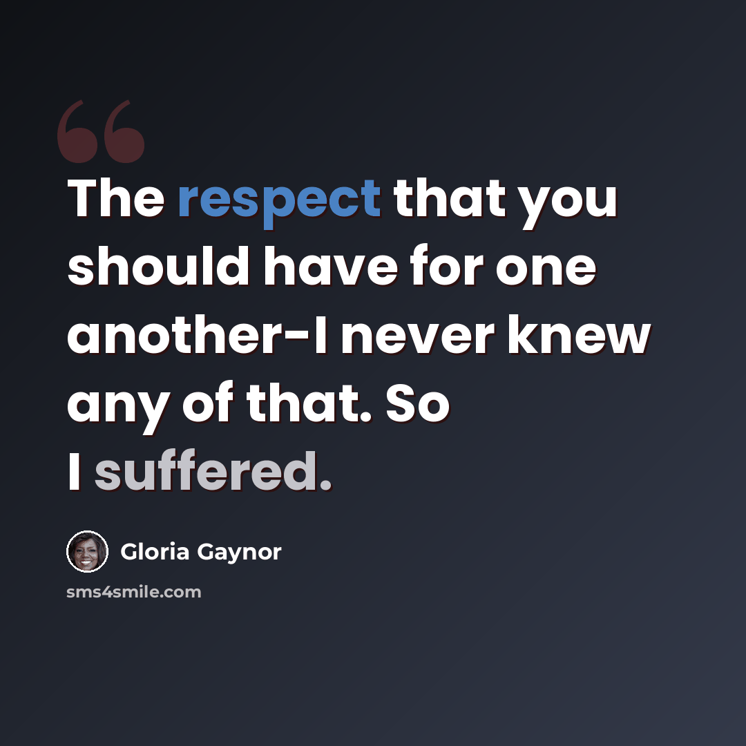 “The respect that you should have for one another-I never knew any of that. So I suffered.” quote by Gloria Gaynor