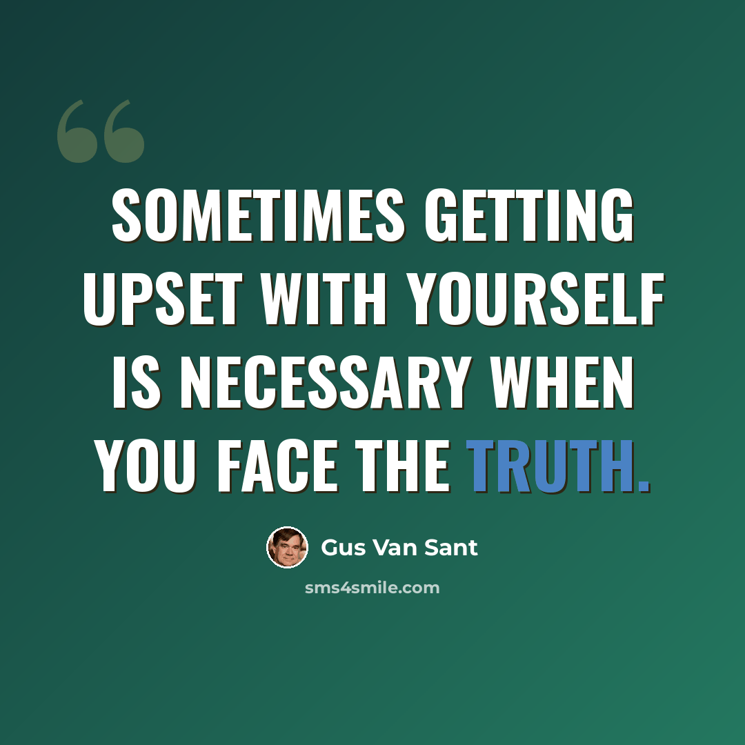 “Sometimes getting upset with yourself is necessary when you face the truth.” quote by Gus Van Sant
