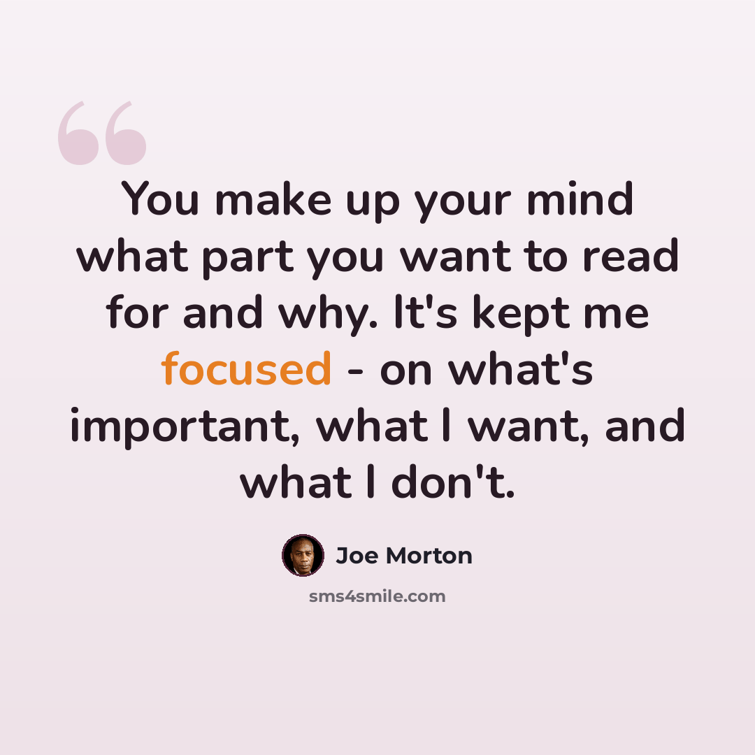 “You make up your mind what part you want to read for and why. It's kept me focused - on what's important, what I want, and what I don't.” quote by Joe Morton