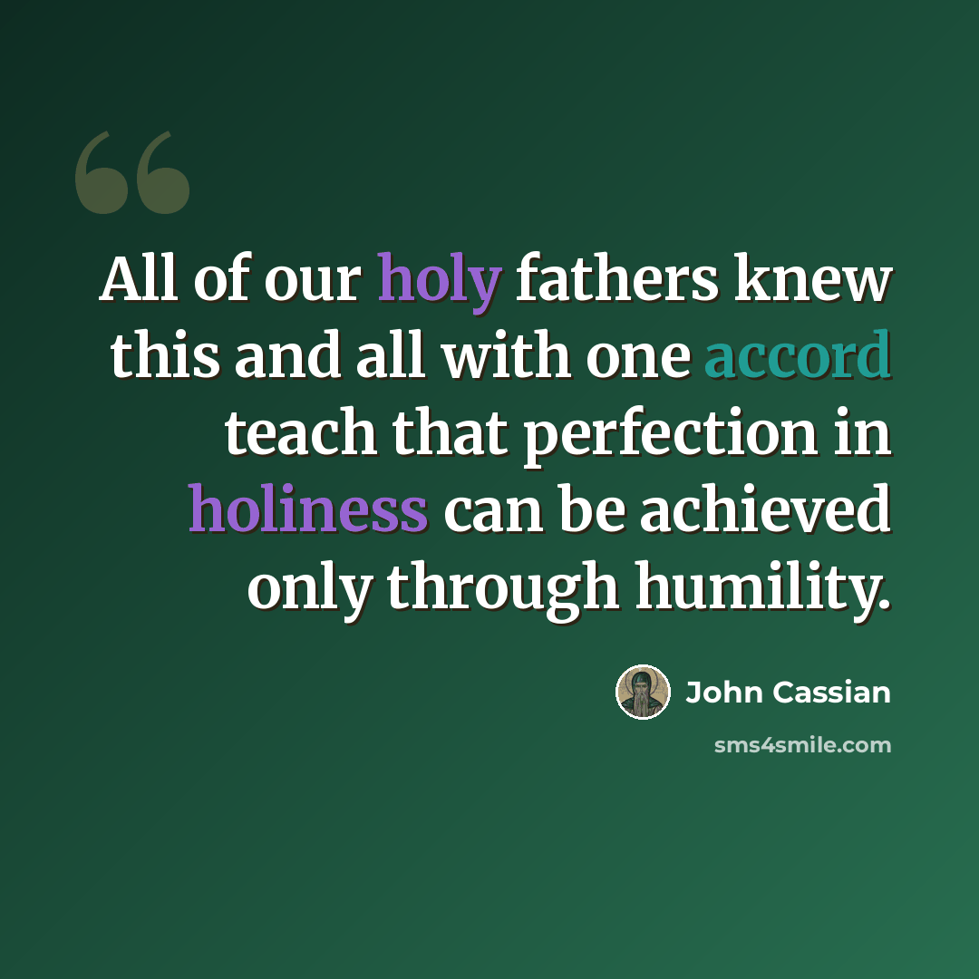 “All of our holy fathers knew this and all with one accord teach that perfection in holiness can be achieved only through humility.” quote by John Cassian