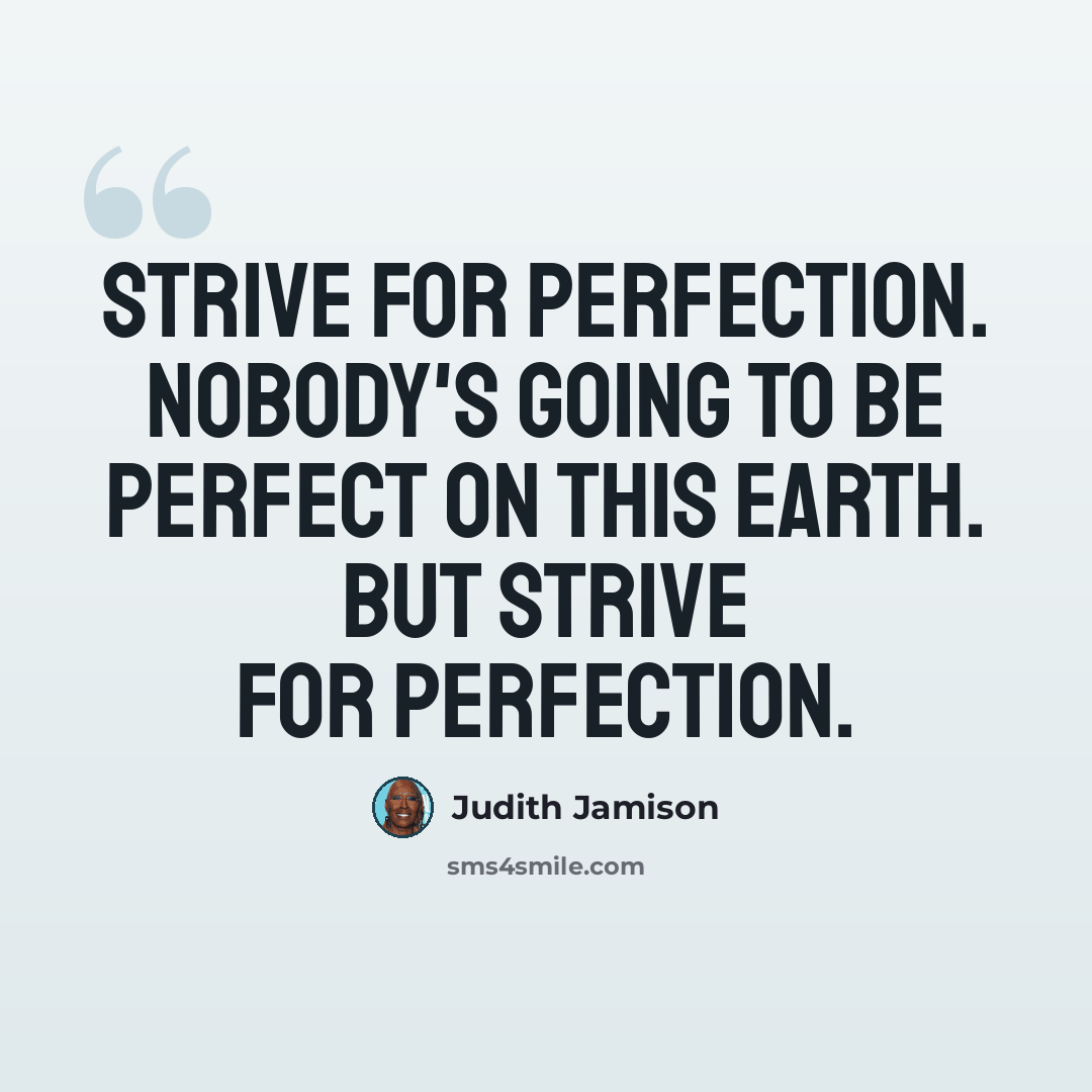 “Strive for perfection. Nobody's going to be perfect on this earth. But strive for perfection.” quote by Judith Jamison