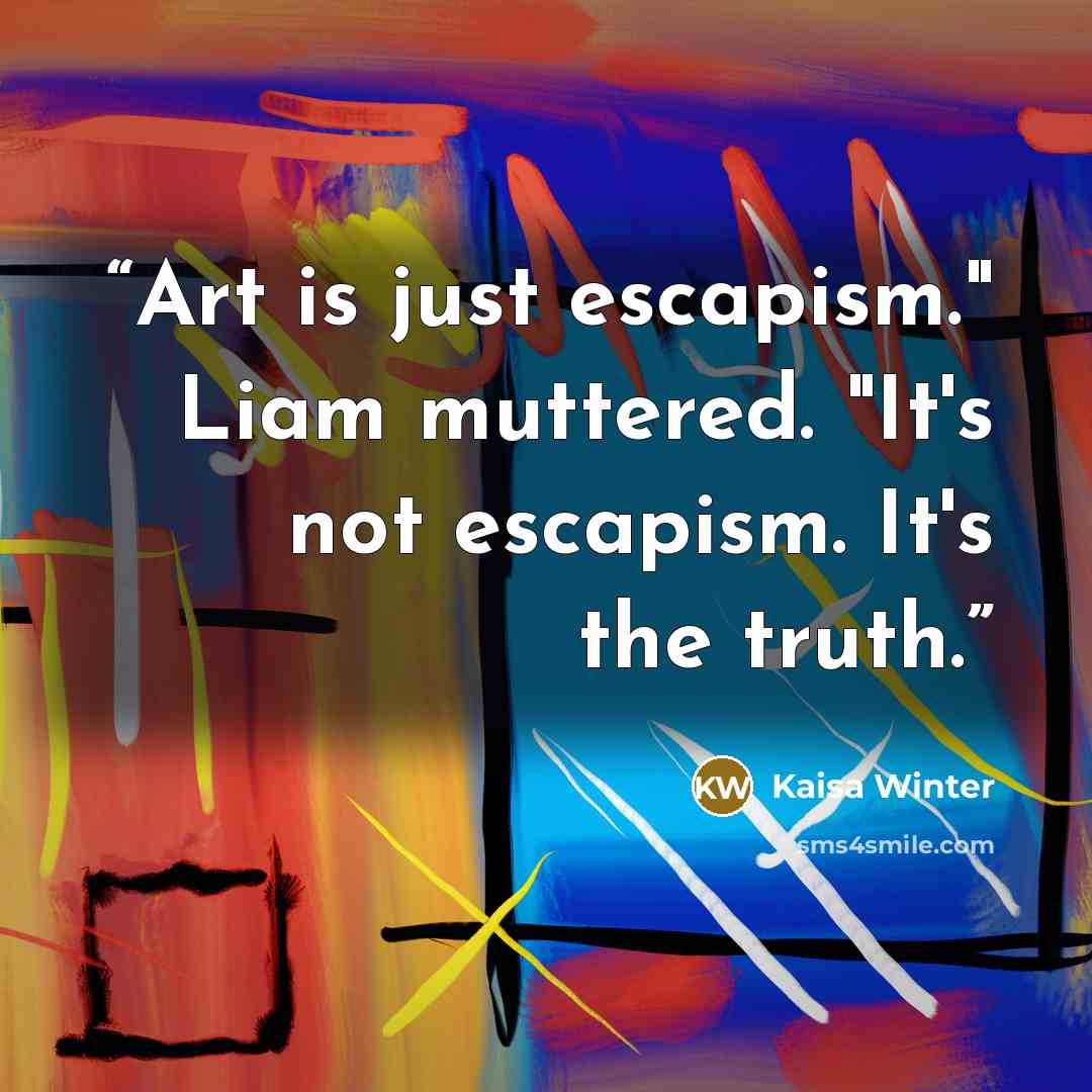 “Art is just escapism." Liam muttered. "It's not escapism. It's the truth.” quote by Kaisa Winter