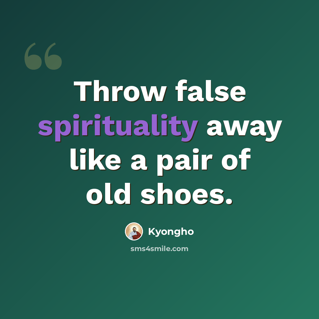 “Throw false spirituality away like a pair of old shoes.” quote by Kyongho