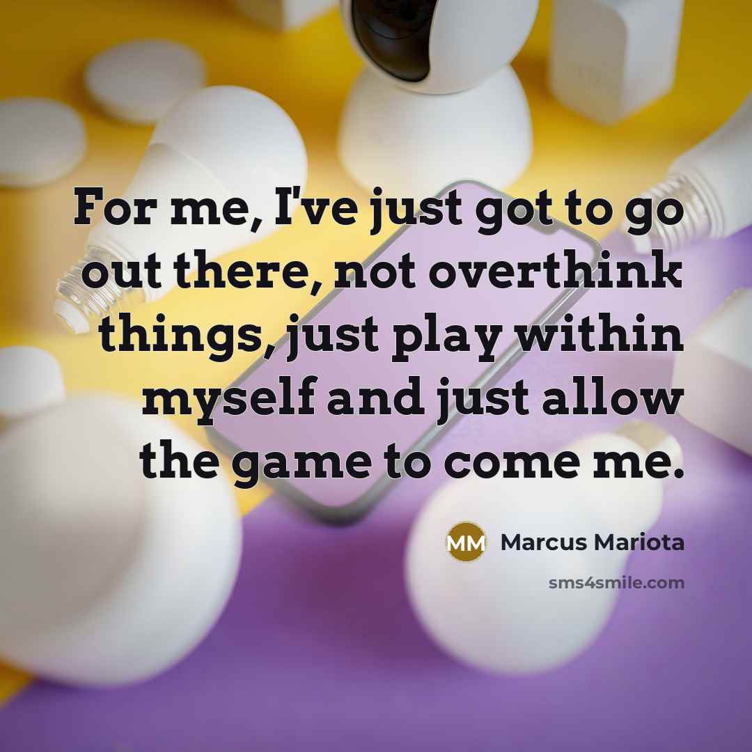 “For me, I've just got to go out there, not overthink things, just play within myself and just allow the game to come me.” quote by Marcus Mariota