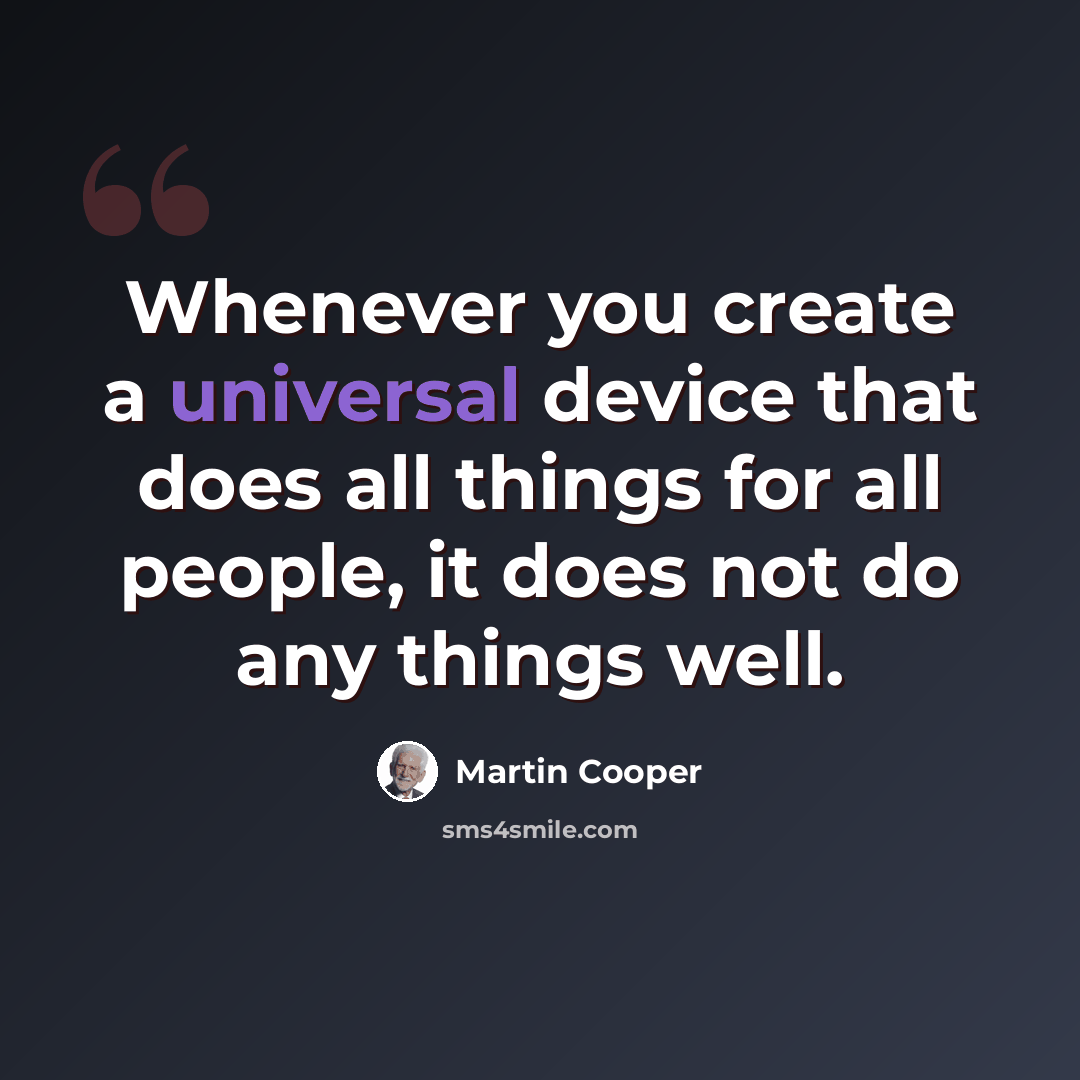 “Whenever you create a universal device that does all things for all people, it does not do any things well.” quote by Martin Cooper