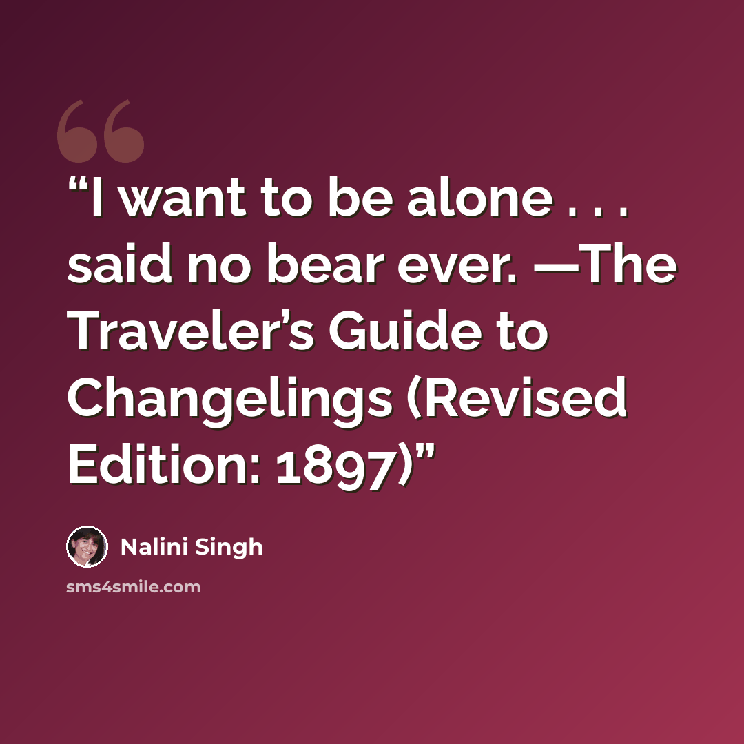 “I want to be alone . . . said no bear ever. —The Traveler’s Guide to Changelings (Revised Edition: 1897)” quote by Nalini Singh