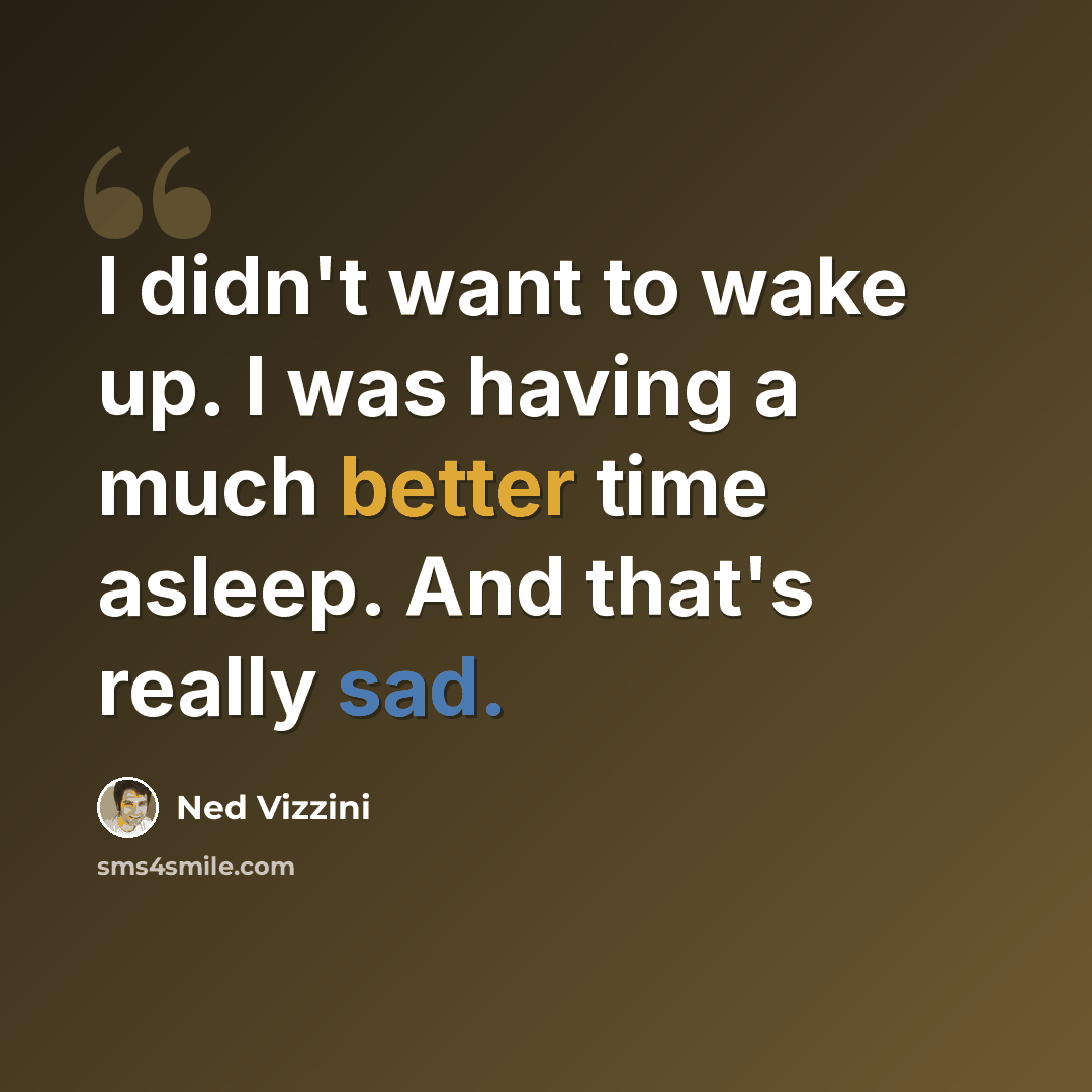 “I didn't want to wake up. I was having a much better time asleep. And that's really sad.” quote by Ned Vizzini