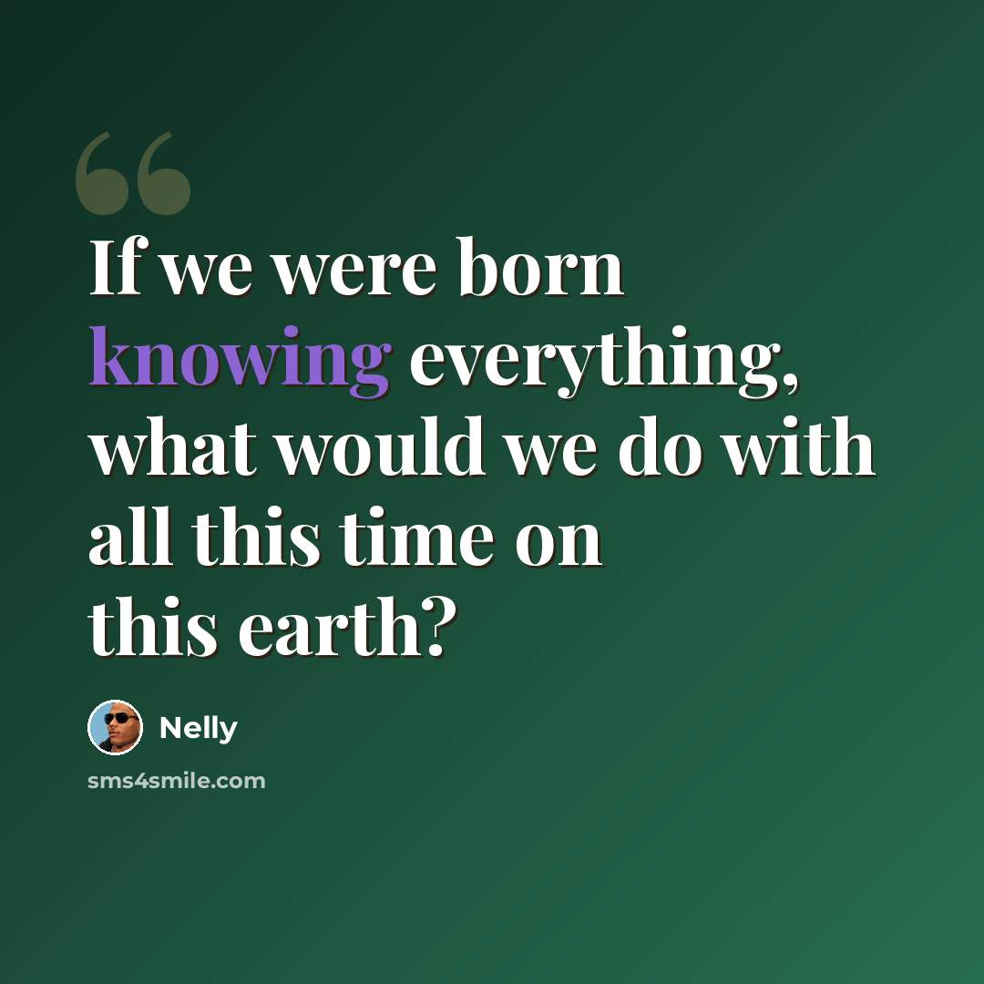 “If we were born knowing everything, what would we do with all this time on this earth?” quote by Nelly