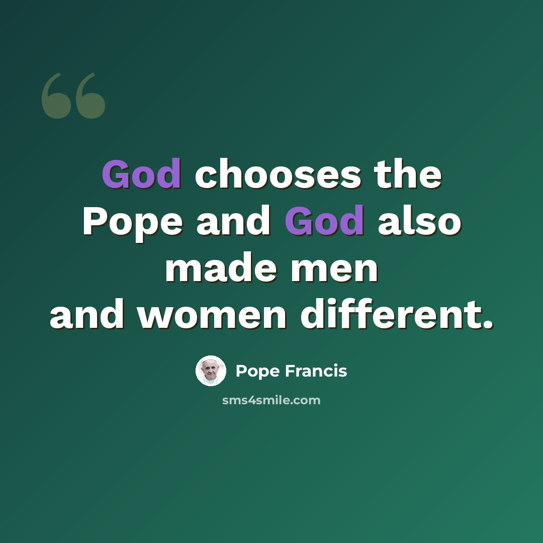“God chooses the Pope and God also made men and women different.” quote by Pope Francis