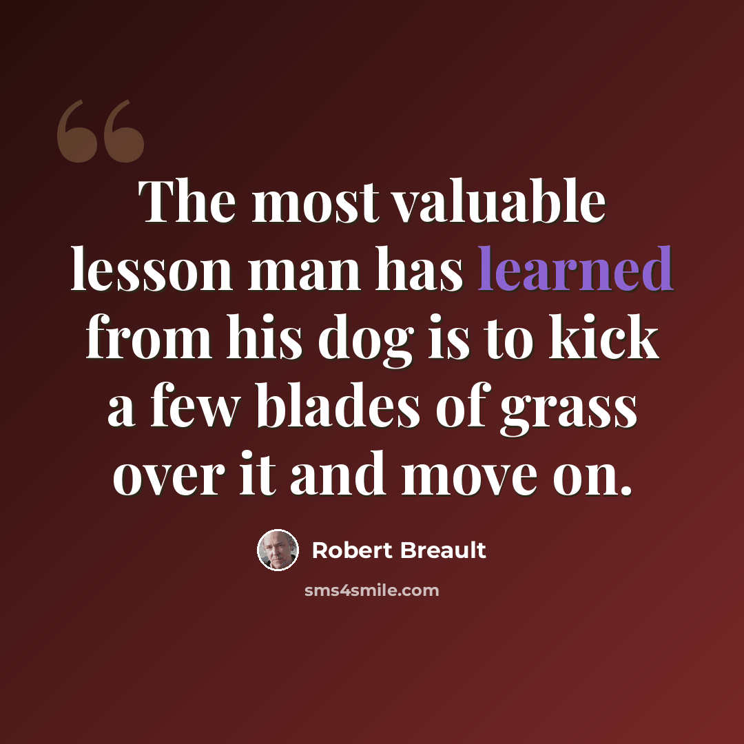 “The most valuable lesson man has learned from his dog is to kick a few blades of grass over it and move on.” quote by Robert Breault