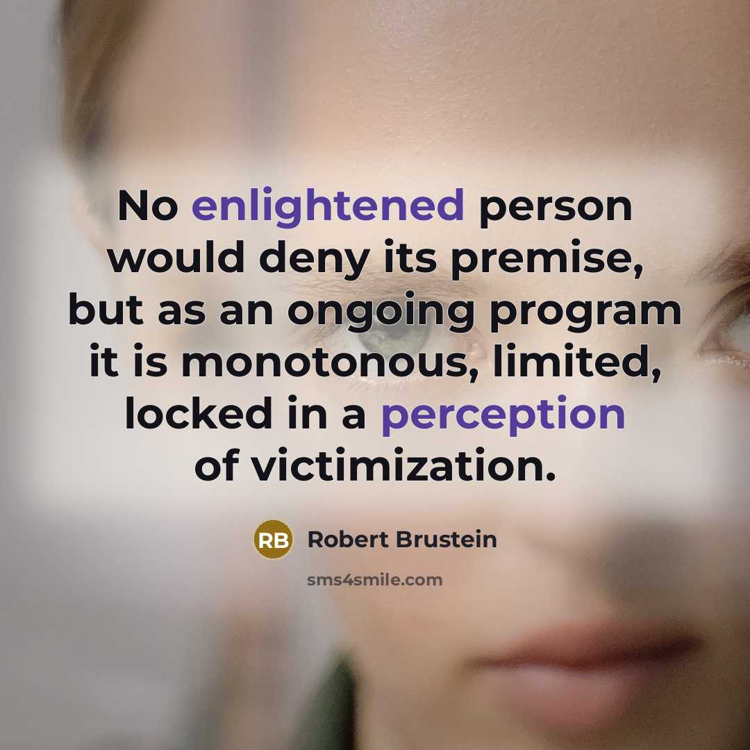“No enlightened person would deny its premise, but as an ongoing program it is monotonous, limited, locked in a perception of victimization.” quote by Robert Brustein