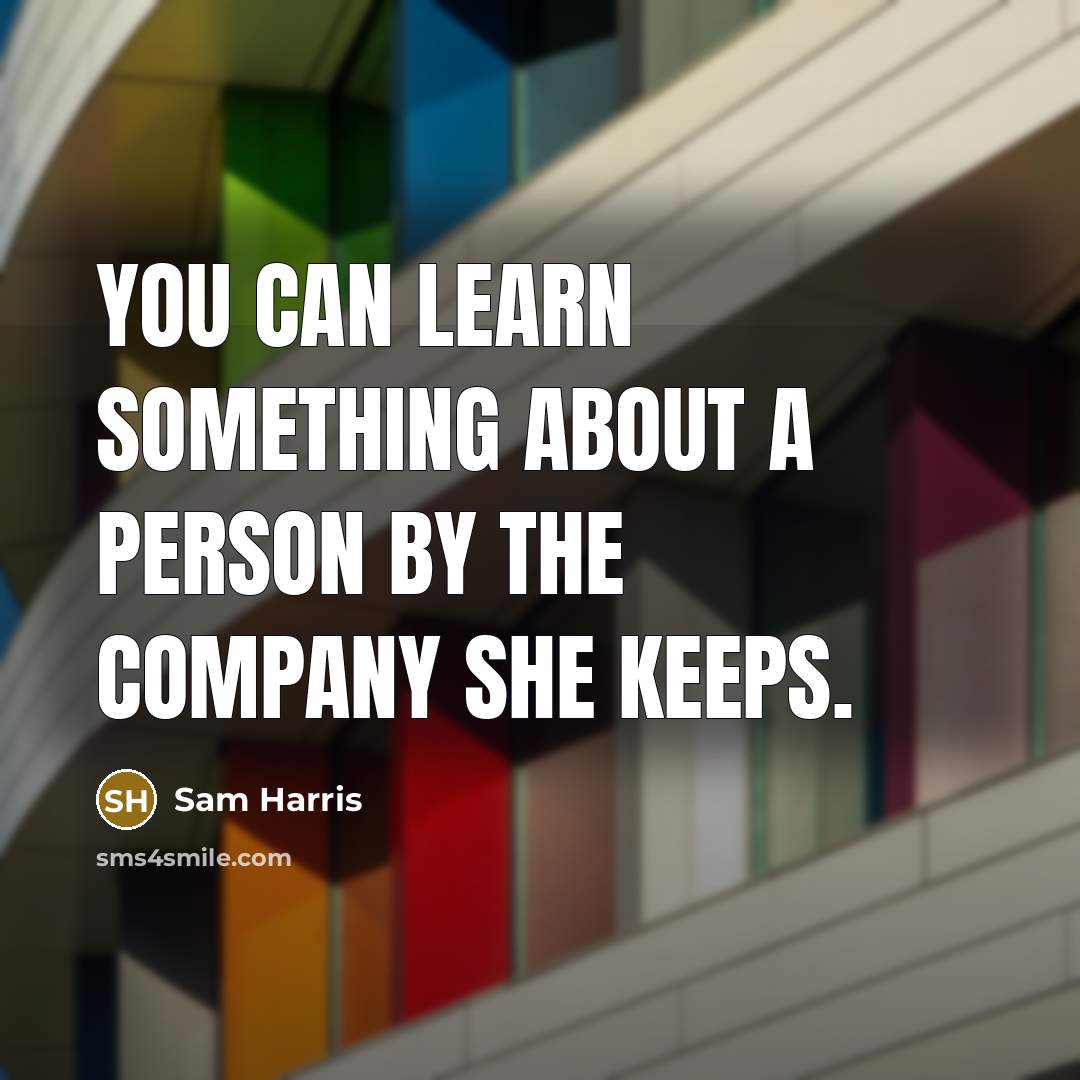 “You can learn something about a person by the company she keeps.” quote by Sam Harris