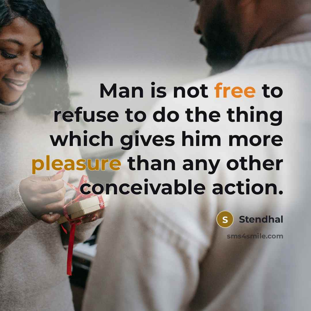 “Man is not free to refuse to do the thing which gives him more pleasure than any other conceivable action.” quote by Stendhal