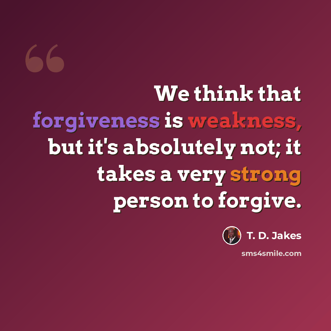 “We think that forgiveness is weakness, but it's absolutely not; it takes a very strong person to forgive.” quote by T. D. Jakes