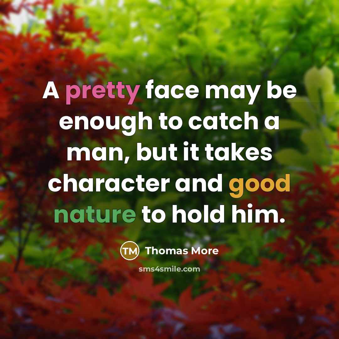 “A pretty face may be enough to catch a man, but it takes character and good nature to hold him.” quote by Thomas More