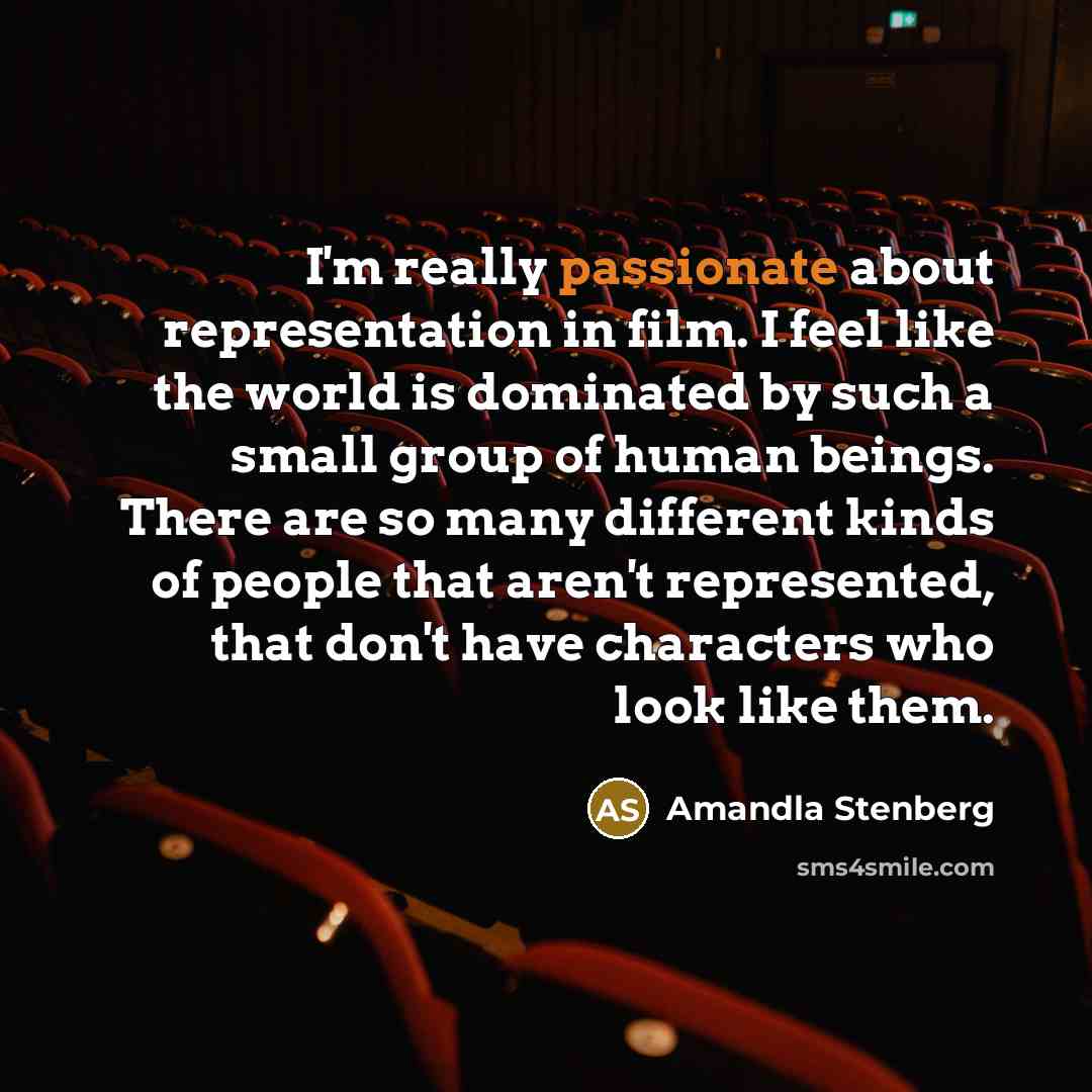 “I'm really passionate about representation in film. I feel like the world is dominated by such a small group of human beings. There are so many different kinds of people that aren't represented, that don't have characters who look like them.” quote by Amandla Stenberg