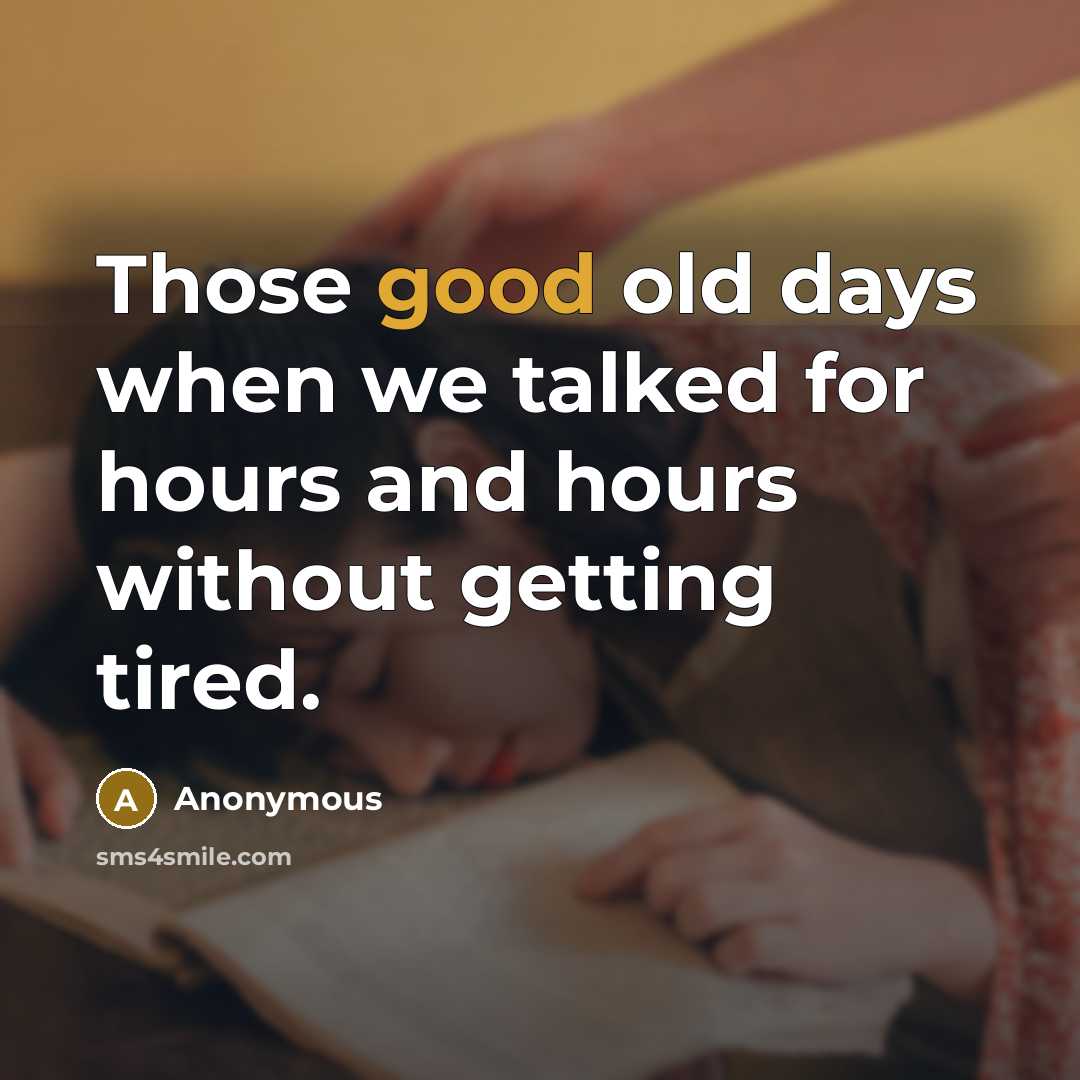 “Those good old days when we talked for hours and hours without getting tired.” quote by Anonymous