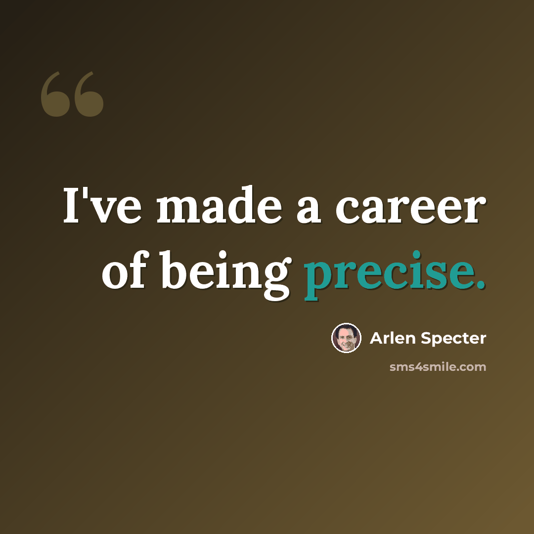 “I've made a career of being precise.” quote by Arlen Specter