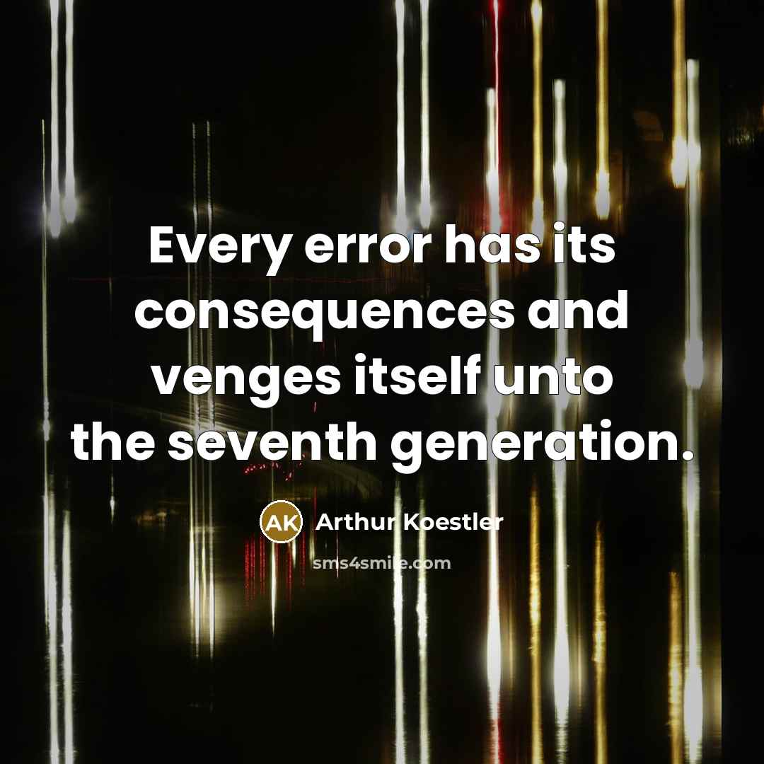 “Every error has its consequences and venges itself unto the seventh generation.” quote by Arthur Koestler