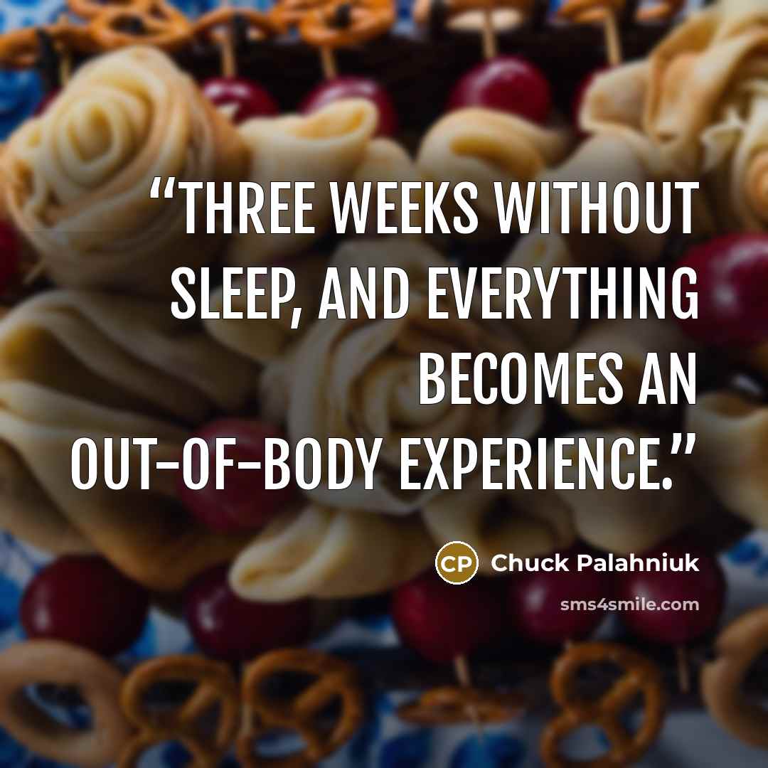 “Three weeks without sleep, and everything becomes an out-of-body experience.” quote by Chuck Palahniuk