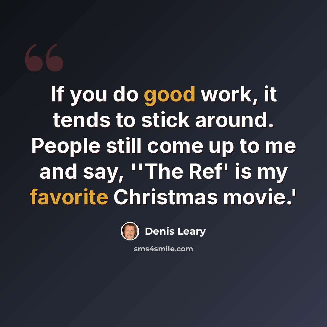 “If you do good work, it tends to stick around. People still come up to me and say, ''The Ref' is my favorite Christmas movie.'” quote by Denis Leary