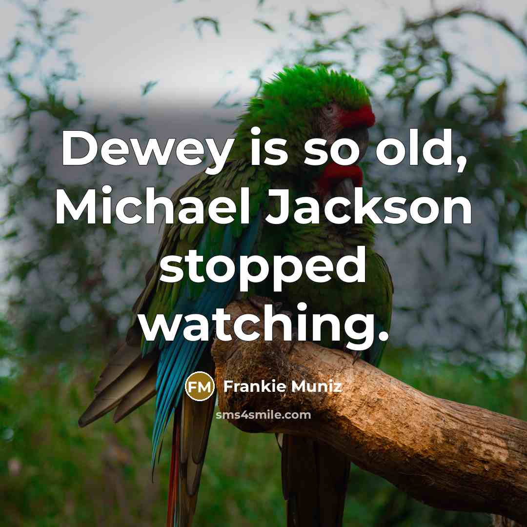“Dewey is so old, Michael Jackson stopped watching.” quote by Frankie Muniz