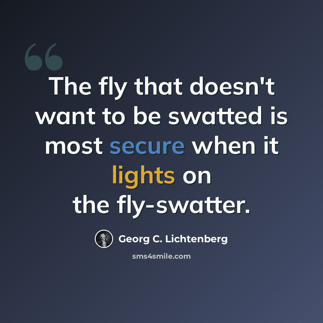 “The fly that doesn't want to be swatted is most secure when it lights on the fly-swatter.” quote by Georg C. Lichtenberg