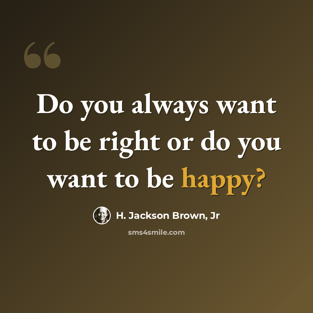 “Do you always want to be right or do you want to be happy?” quote by H. Jackson Brown, Jr