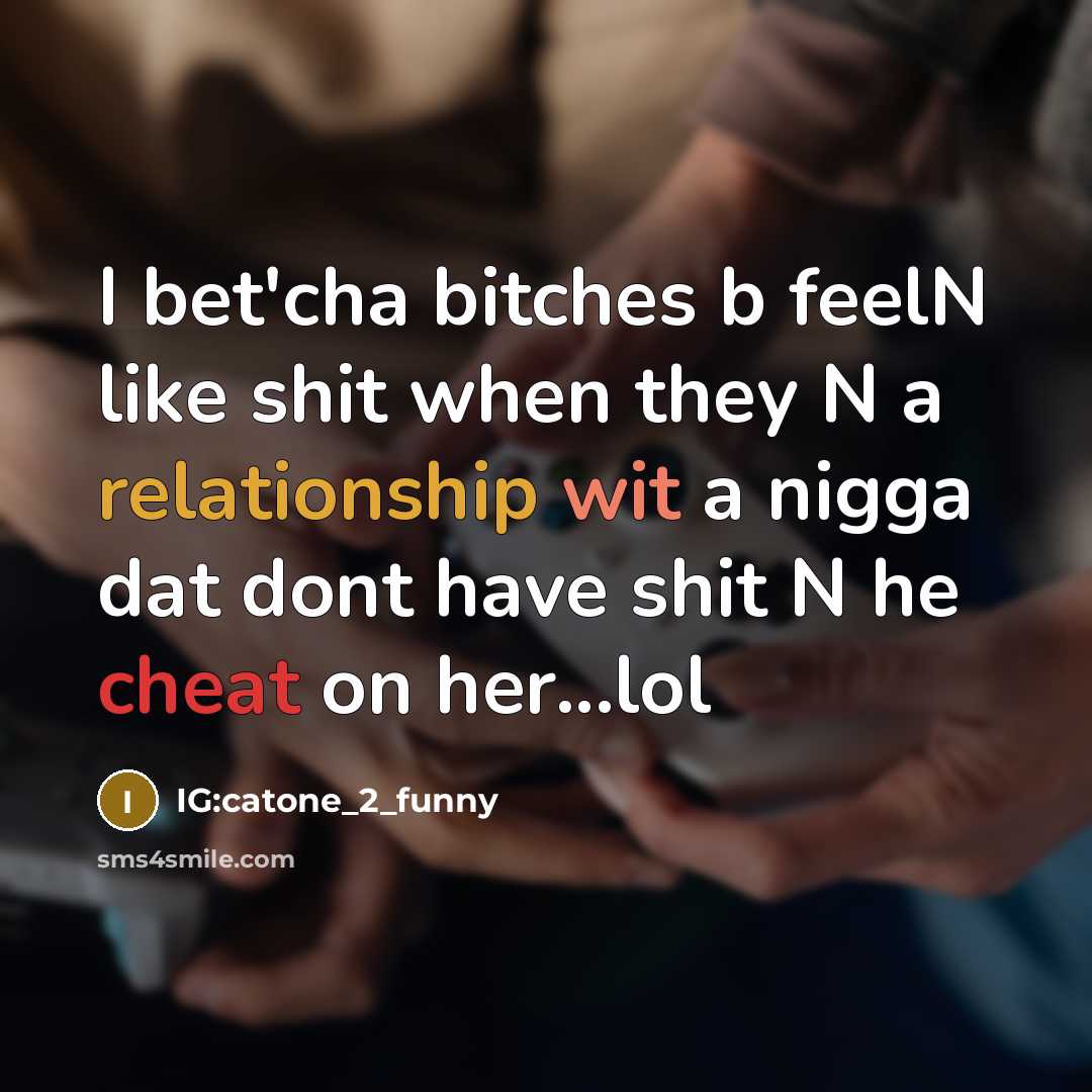 “I bet'cha bitches b feelN like shit when they N a relationship wit a nigga dat dont have shit N he cheat on her...lol” quote by IG:catone_2_funny