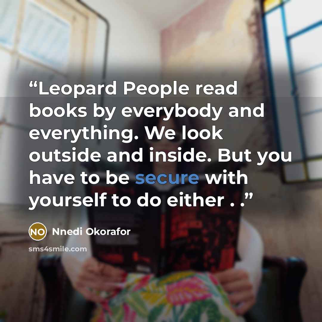 “Leopard People read books by everybody and everything. We look outside and inside. But you have to be secure with yourself to do either . .” quote by Nnedi Okorafor