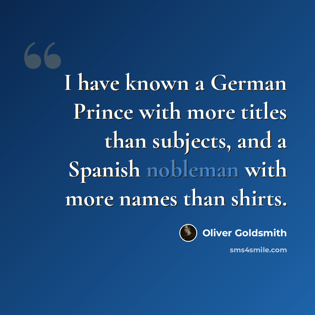 “I have known a German Prince with more titles than subjects, and a Spanish nobleman with more names than shirts.” quote by Oliver Goldsmith