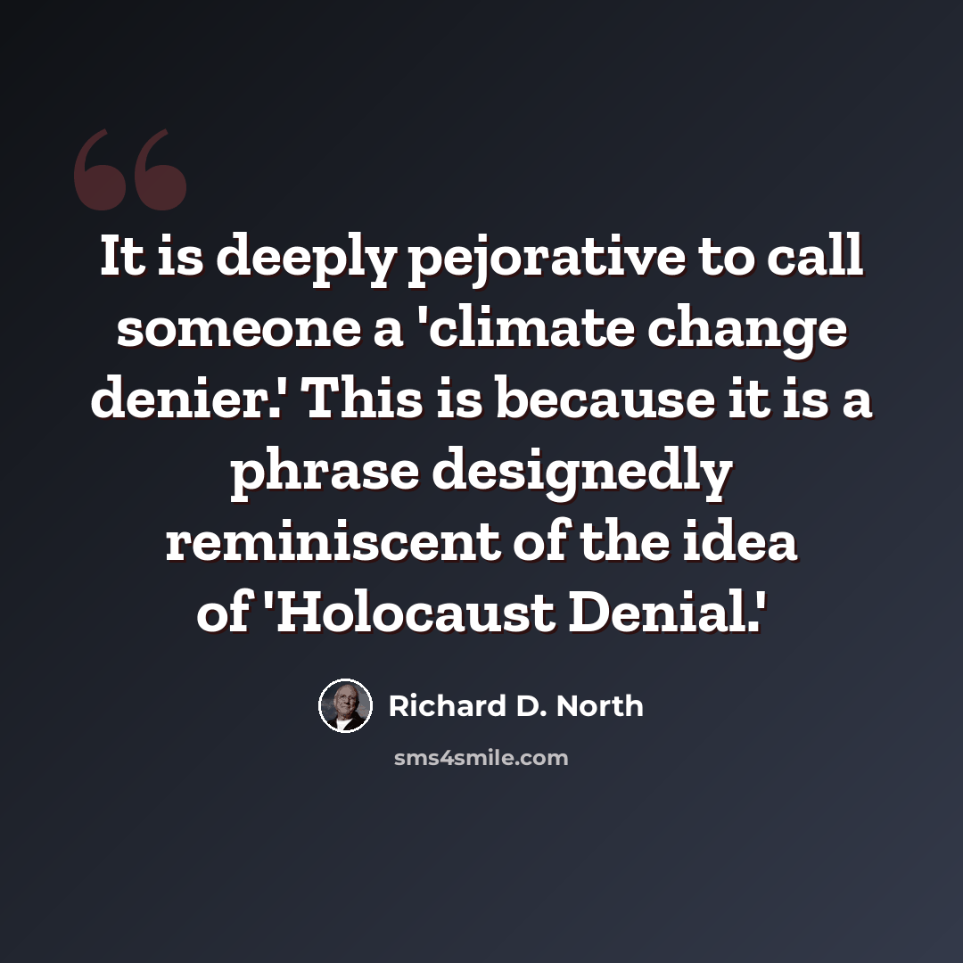 “It is deeply pejorative to call someone a 'climate change denier.' This is because it is a phrase designedly reminiscent of the idea of 'Holocaust Denial.'” quote by Richard D. North