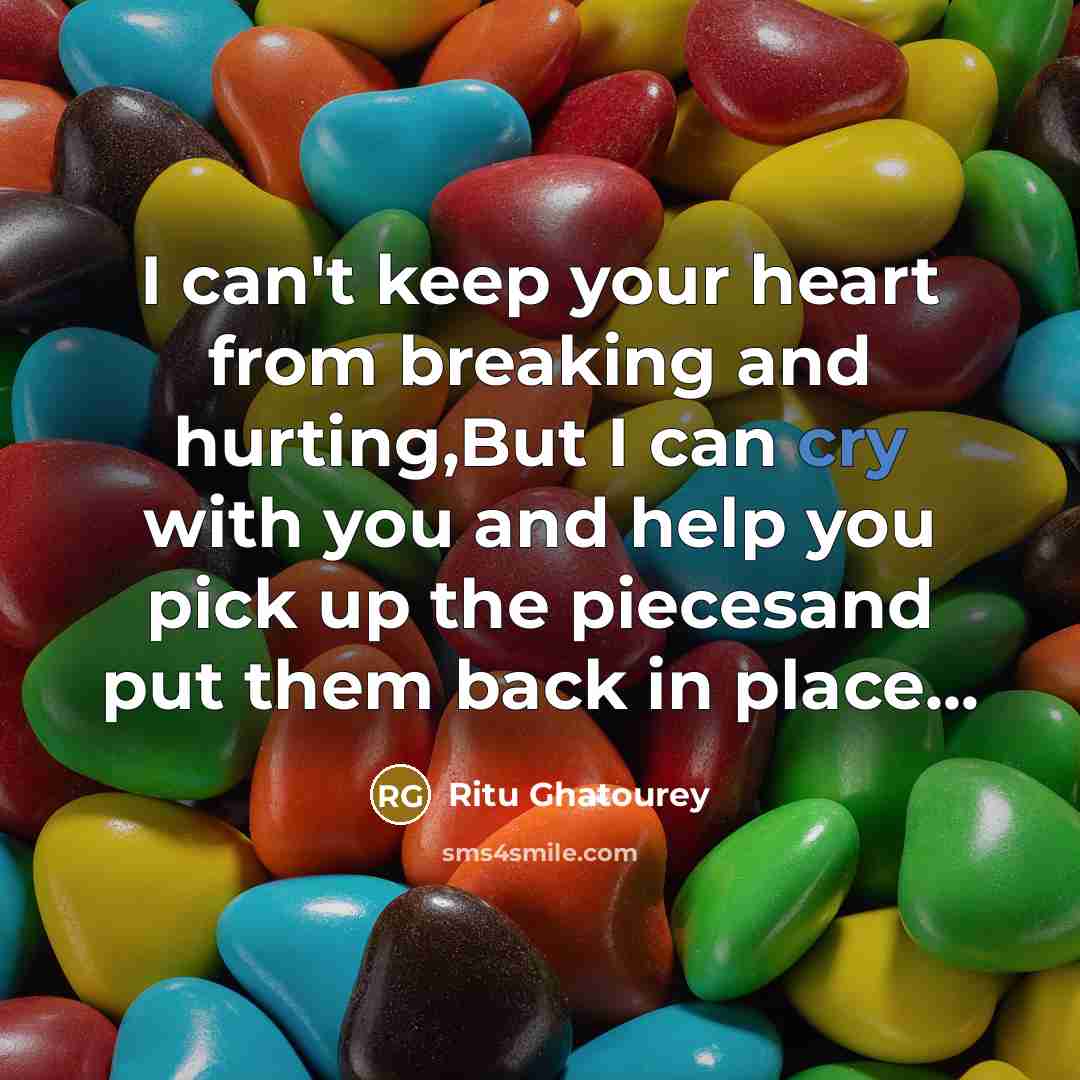 “I can't keep your heart from breaking and hurting,But I can cry with you and help you pick up the piecesand put them back in place...” quote by Ritu Ghatourey