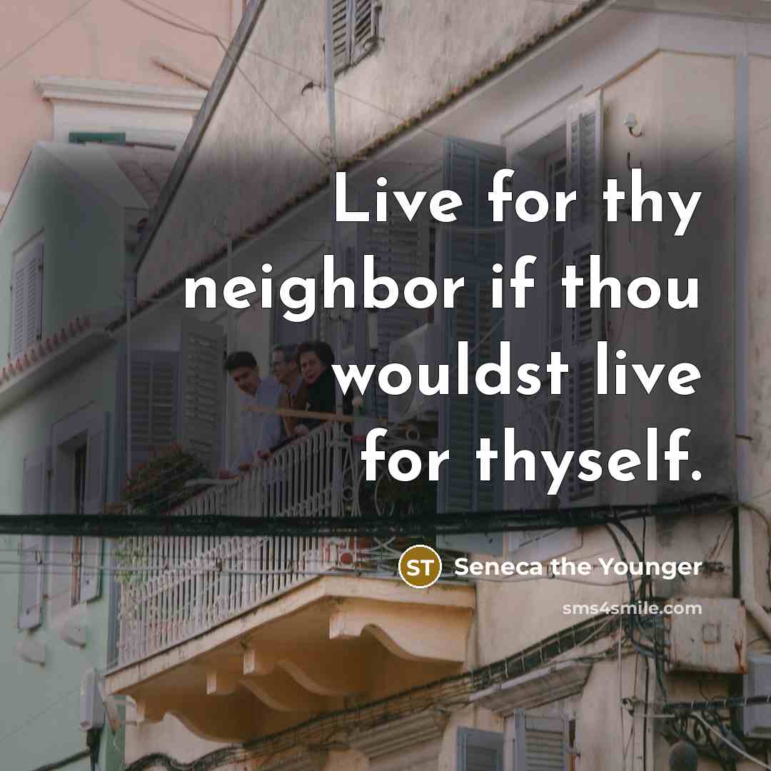 “Live for thy neighbor if thou wouldst live for thyself.” quote by Seneca the Younger