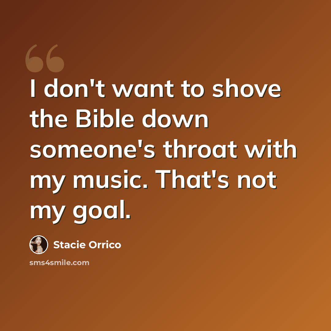 “I don't want to shove the Bible down someone's throat with my music. That's not my goal.” quote by Stacie Orrico