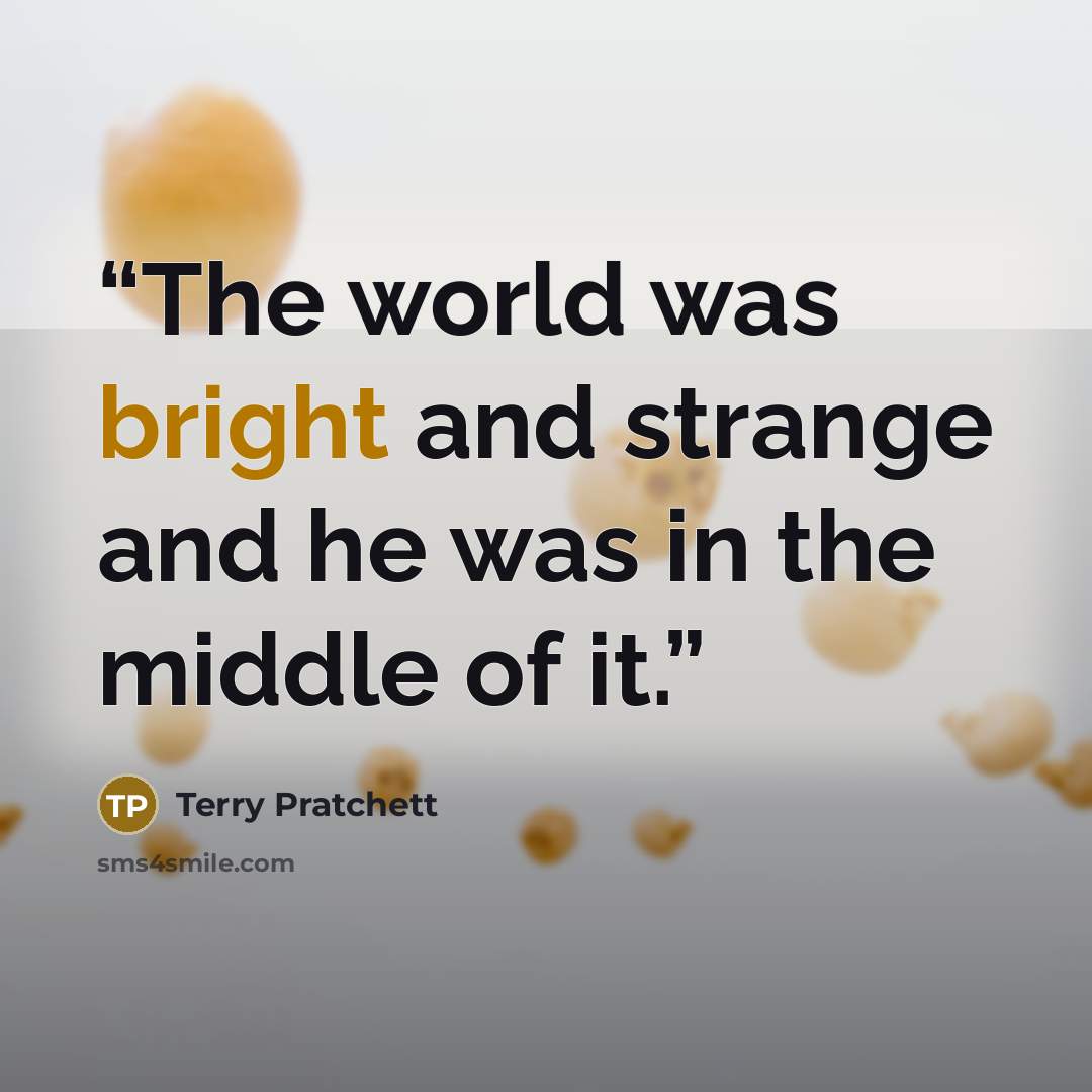 “The world was bright and strange and he was in the middle of it.” quote by Terry Pratchett