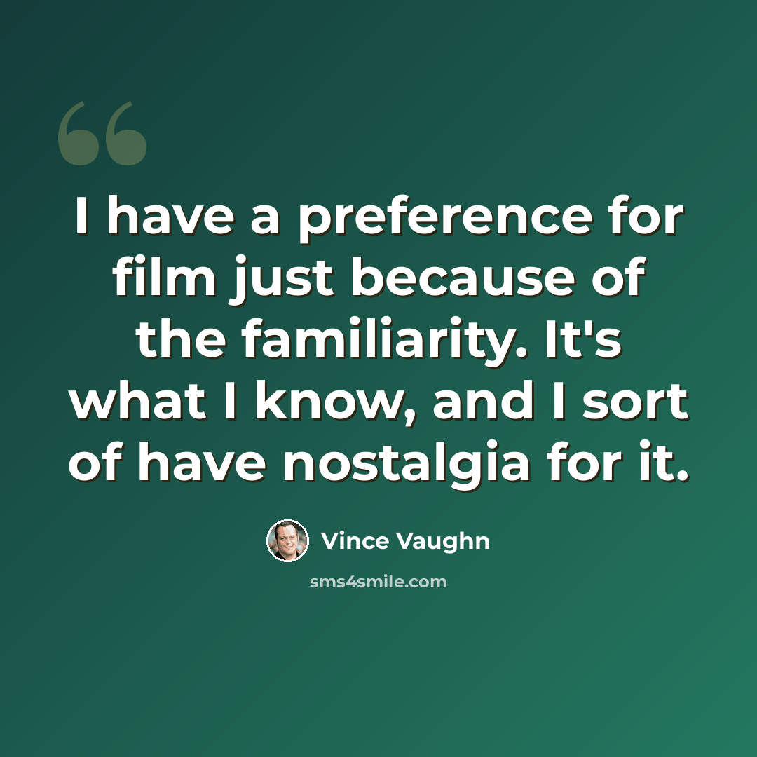 “I have a preference for film just because of the familiarity. It's what I know, and I sort of have nostalgia for it.” quote by Vince Vaughn