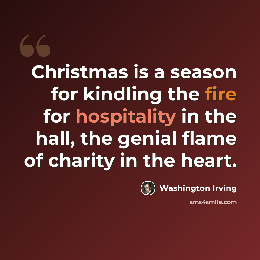 “Christmas is a season for kindling the fire for hospitality in the hall, the genial flame of charity in the heart.” quote by Washington Irving