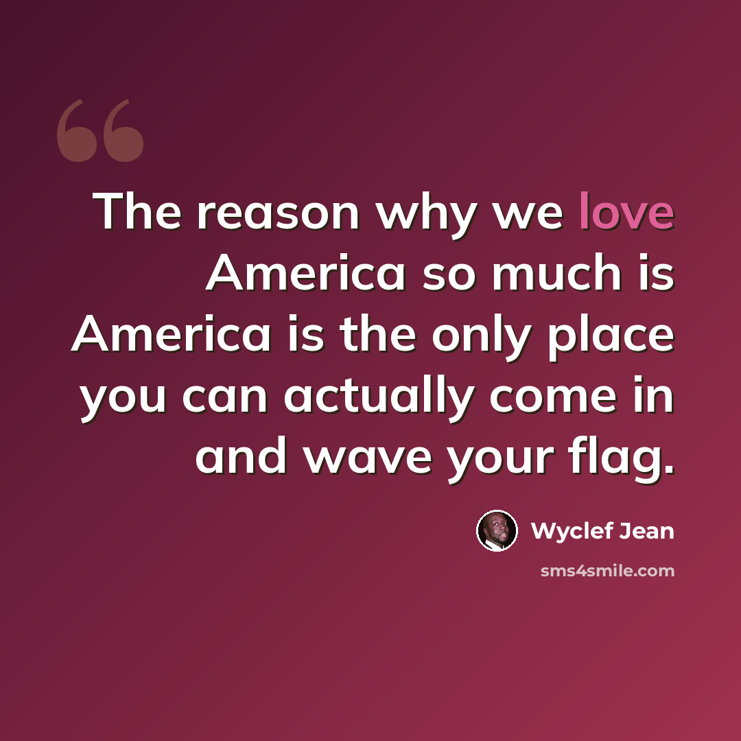 “The reason why we love America so much is America is the only place you can actually come in and wave your flag.” quote by Wyclef Jean