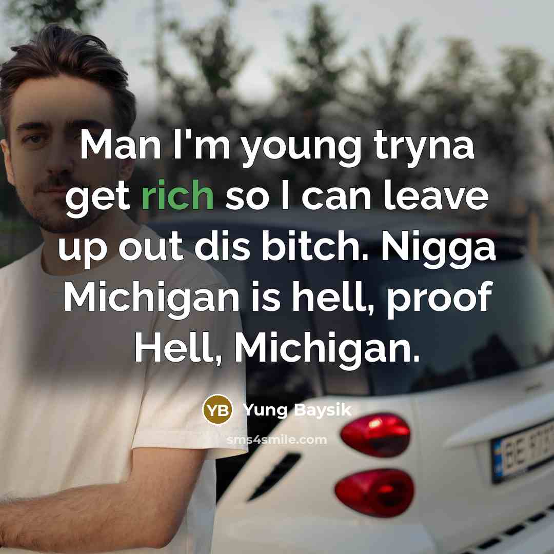 “Man I'm young tryna get rich so I can leave up out dis bitch. Nigga Michigan is hell, proof Hell, Michigan.” quote by Yung Baysik